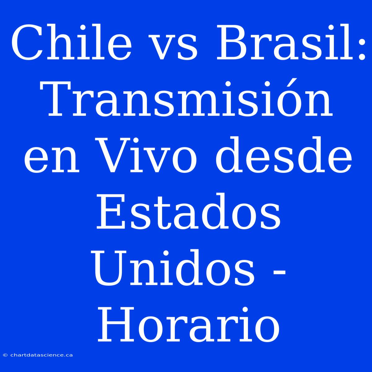 Chile Vs Brasil: Transmisión En Vivo Desde Estados Unidos - Horario