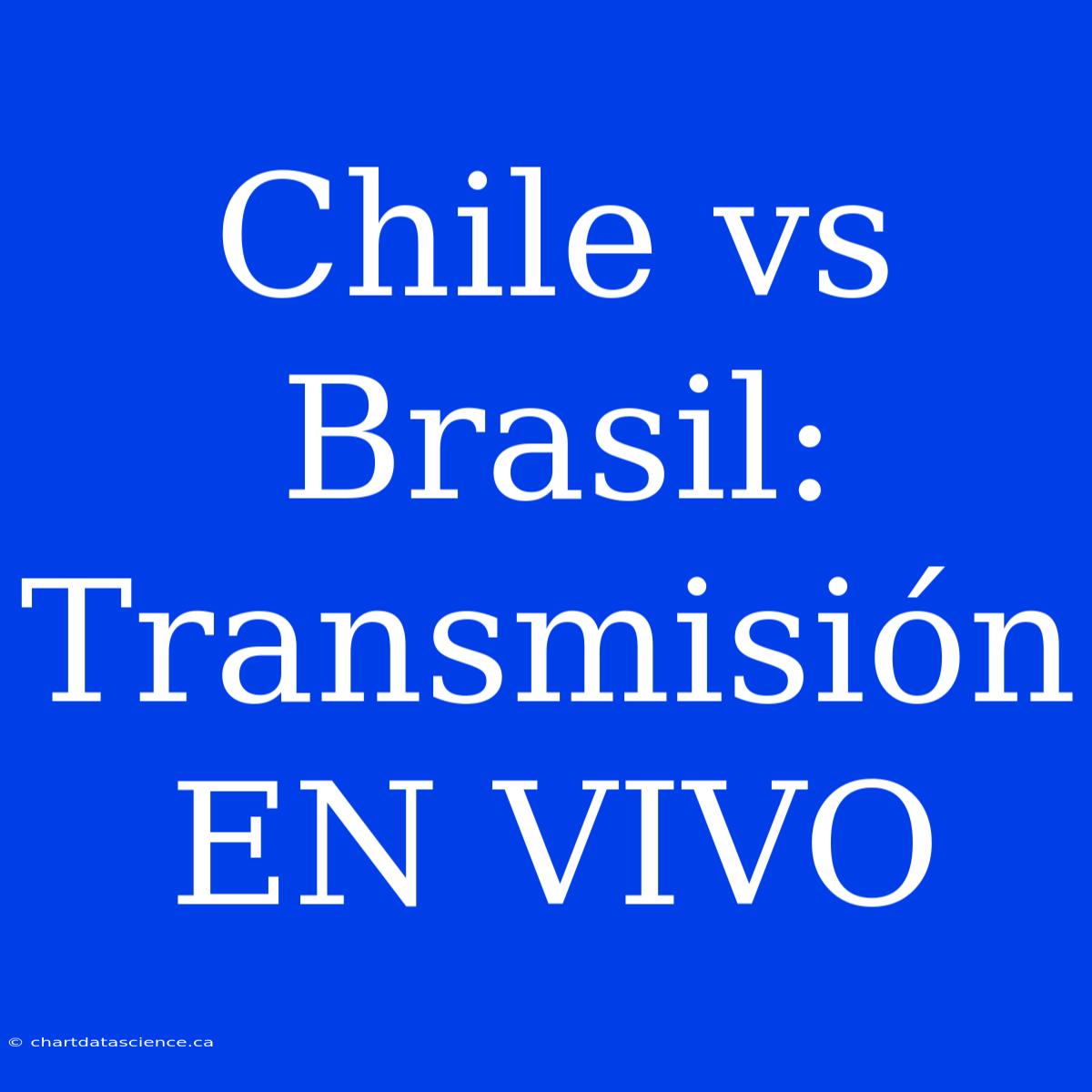 Chile Vs Brasil: Transmisión EN VIVO