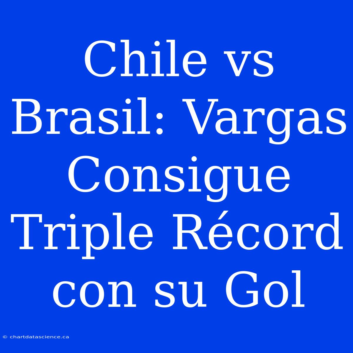 Chile Vs Brasil: Vargas Consigue Triple Récord Con Su Gol