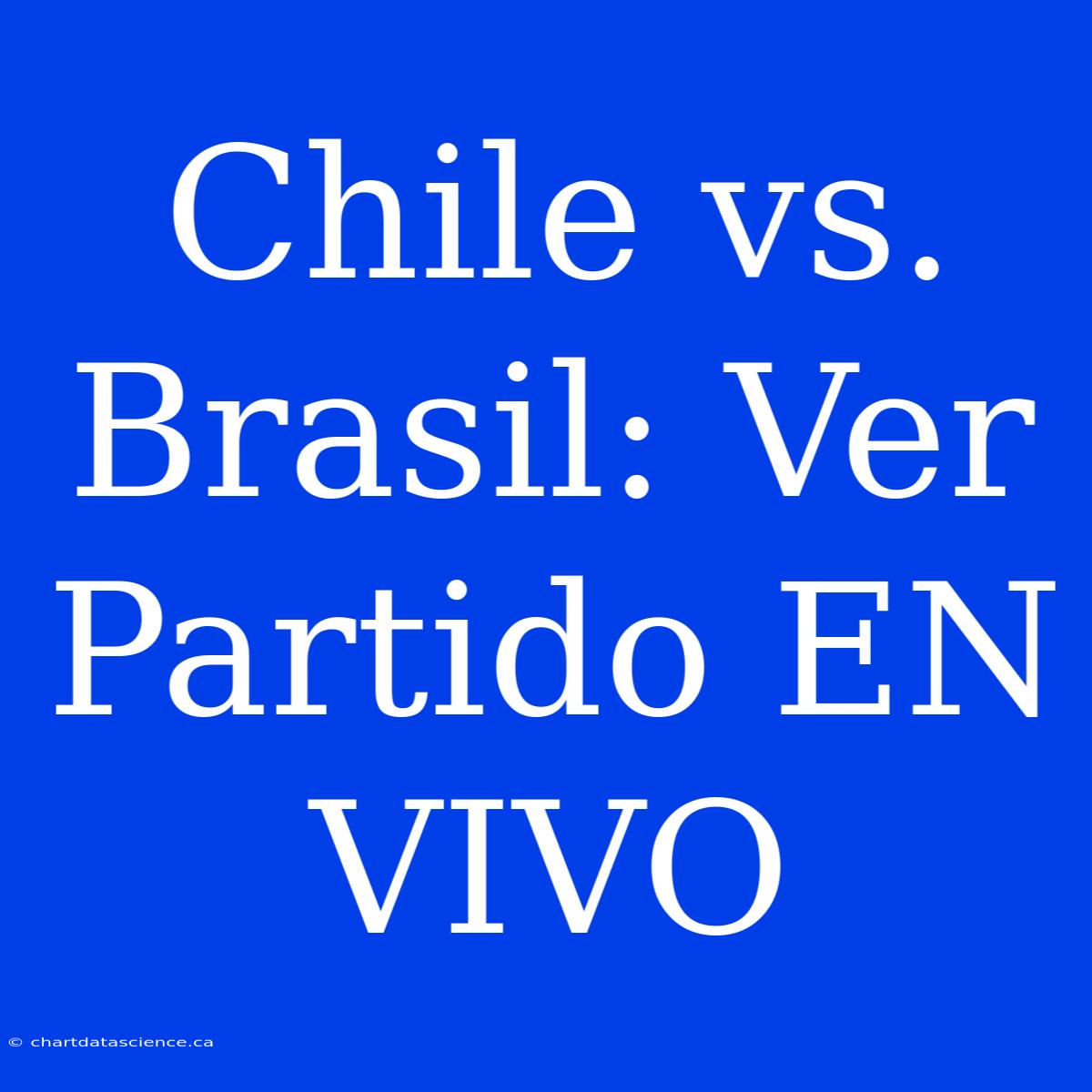 Chile Vs. Brasil: Ver Partido EN VIVO