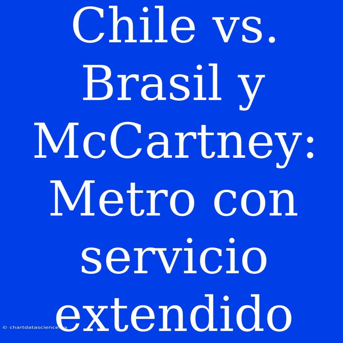 Chile Vs. Brasil Y McCartney: Metro Con Servicio Extendido