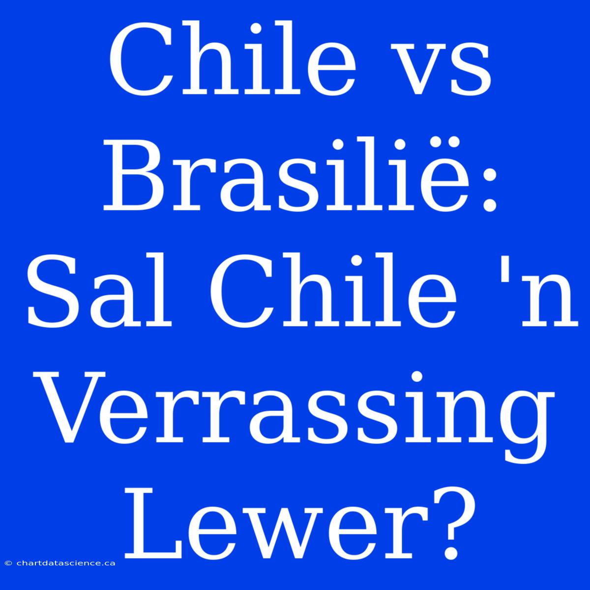 Chile Vs Brasilië: Sal Chile 'n Verrassing Lewer?