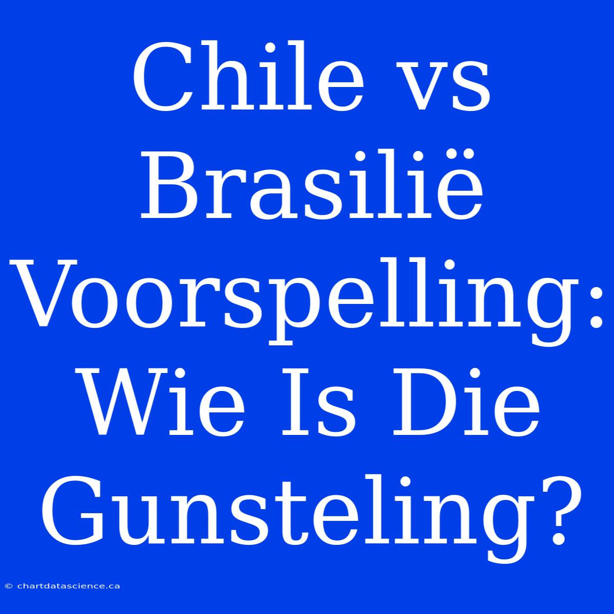 Chile Vs Brasilië Voorspelling: Wie Is Die Gunsteling?