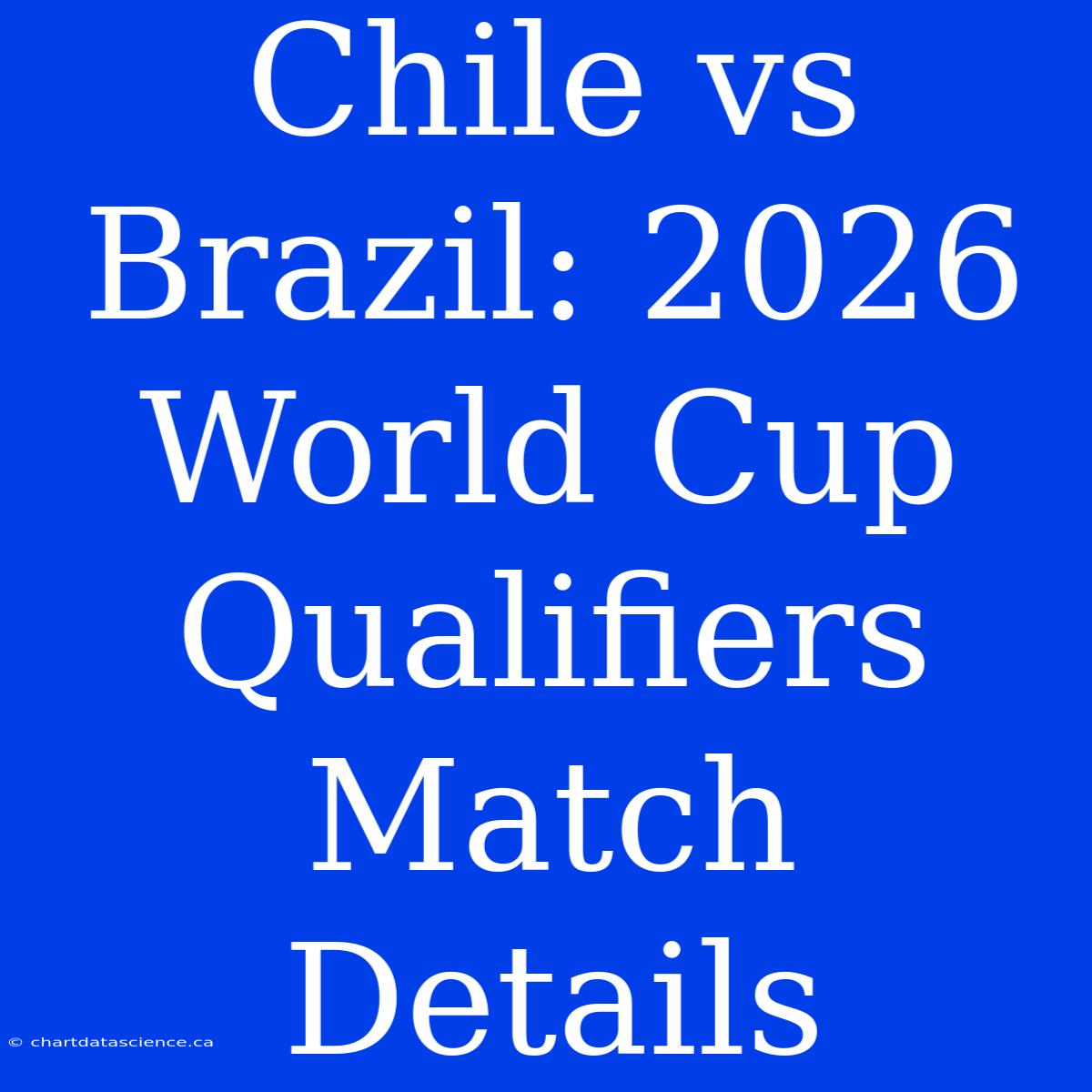 Chile Vs Brazil: 2026 World Cup Qualifiers Match Details