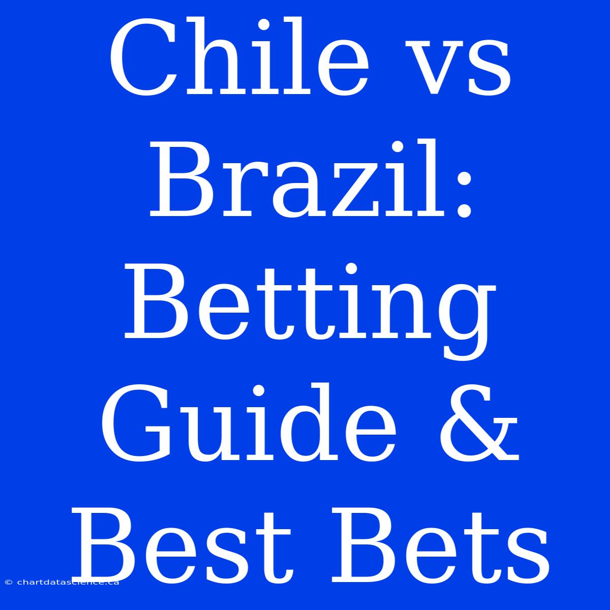 Chile Vs Brazil:  Betting Guide & Best Bets