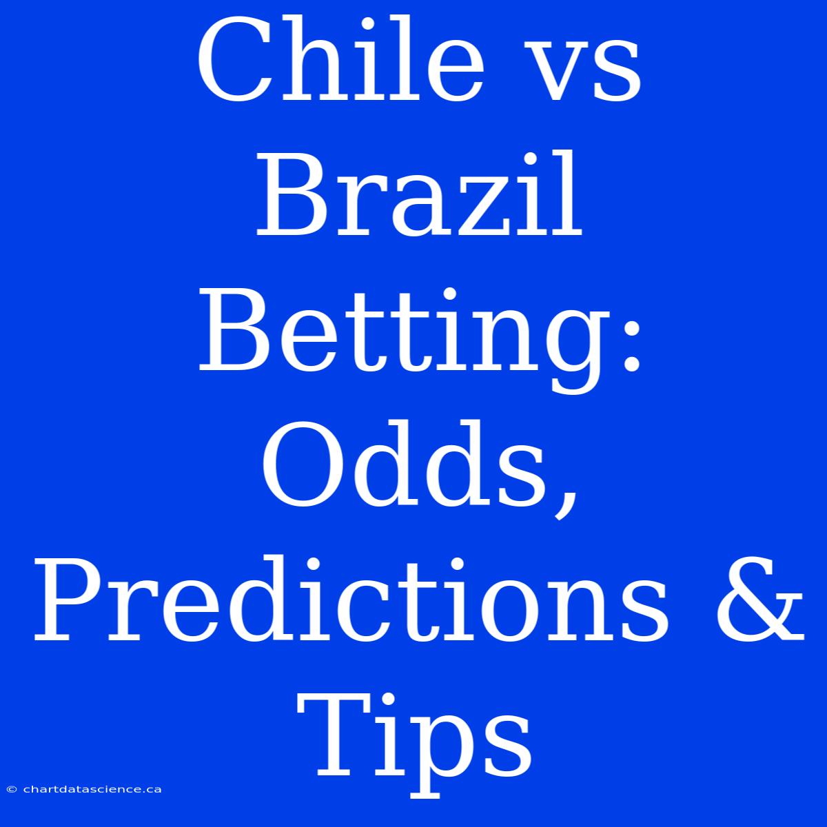 Chile Vs Brazil Betting: Odds, Predictions & Tips