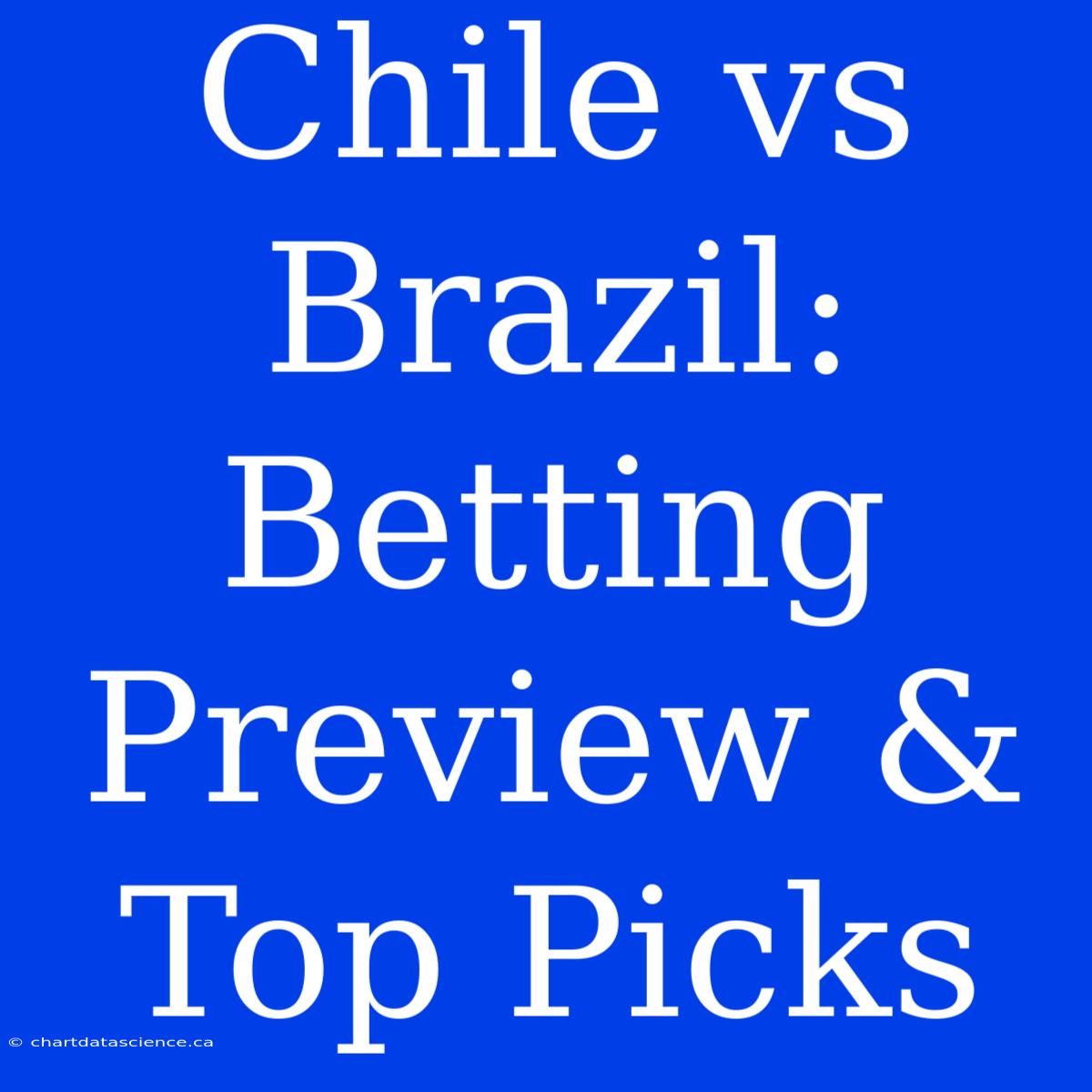 Chile Vs Brazil:  Betting Preview & Top Picks