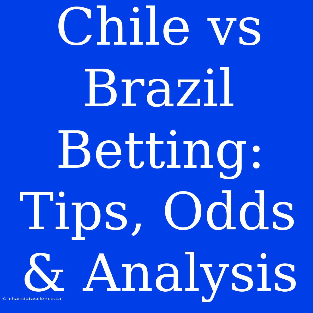 Chile Vs Brazil Betting: Tips, Odds & Analysis