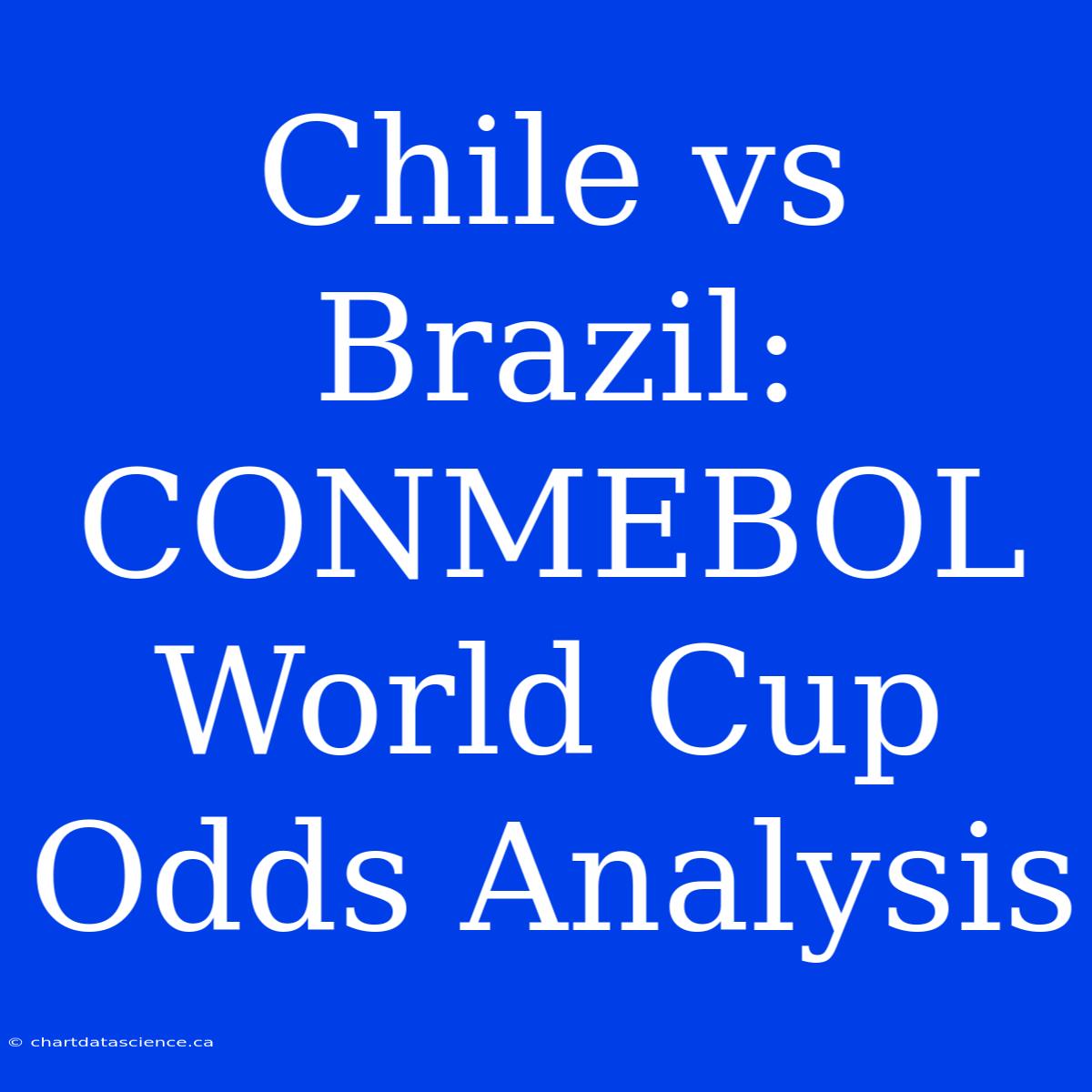 Chile Vs Brazil: CONMEBOL World Cup Odds Analysis