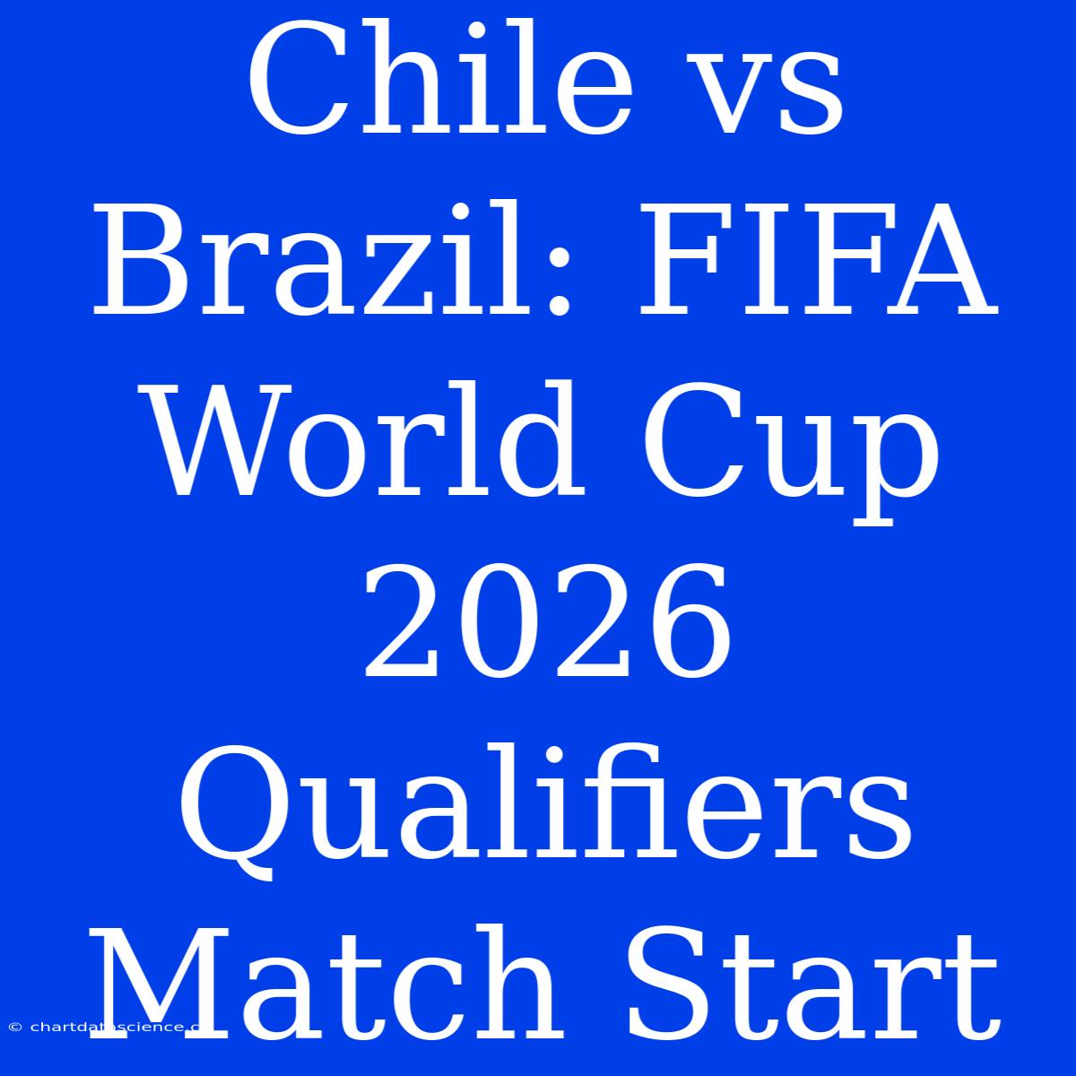 Chile Vs Brazil: FIFA World Cup 2026 Qualifiers Match Start