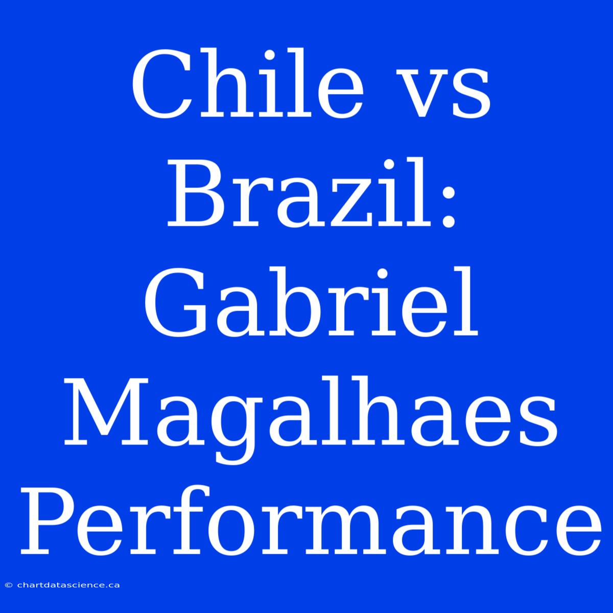 Chile Vs Brazil: Gabriel Magalhaes Performance