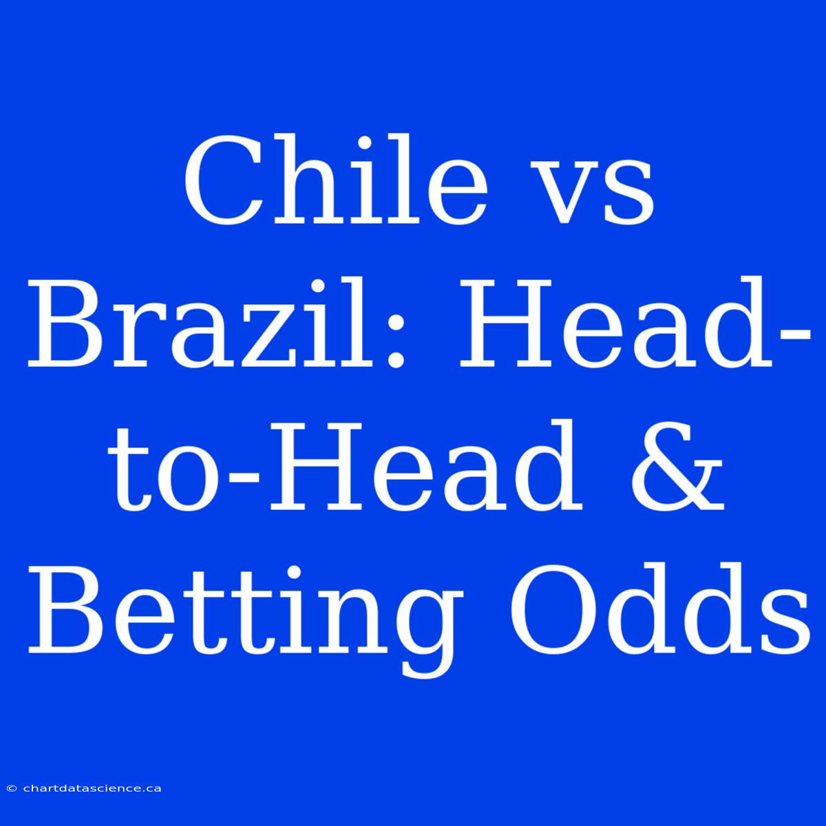 Chile Vs Brazil: Head-to-Head & Betting Odds