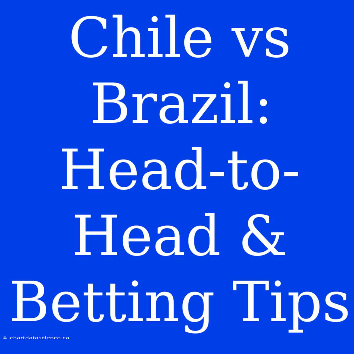 Chile Vs Brazil: Head-to-Head & Betting Tips