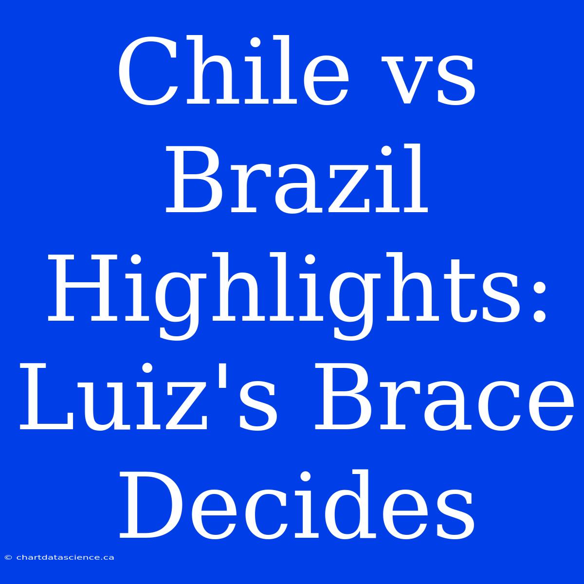 Chile Vs Brazil Highlights: Luiz's Brace Decides