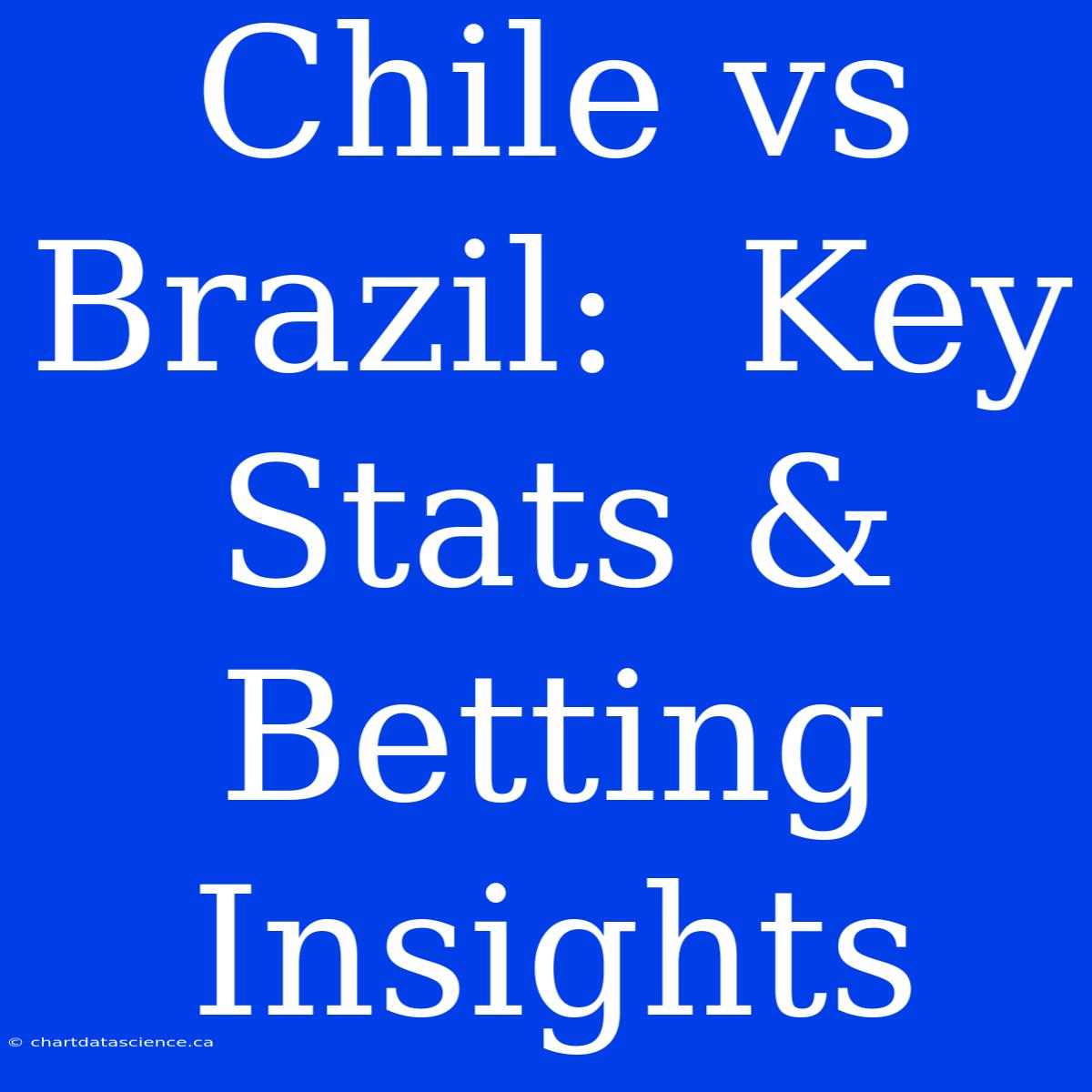 Chile Vs Brazil:  Key Stats & Betting Insights