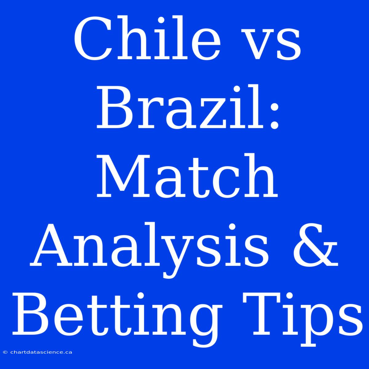 Chile Vs Brazil: Match Analysis & Betting Tips