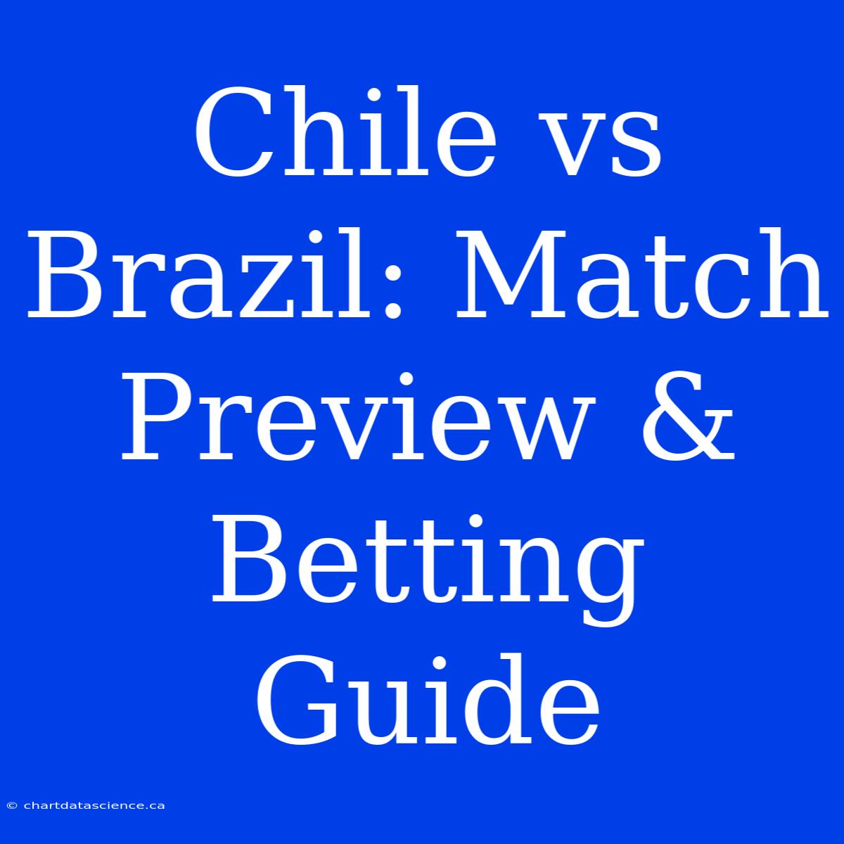 Chile Vs Brazil: Match Preview & Betting Guide