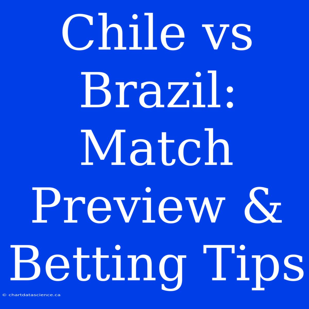 Chile Vs Brazil: Match Preview & Betting Tips