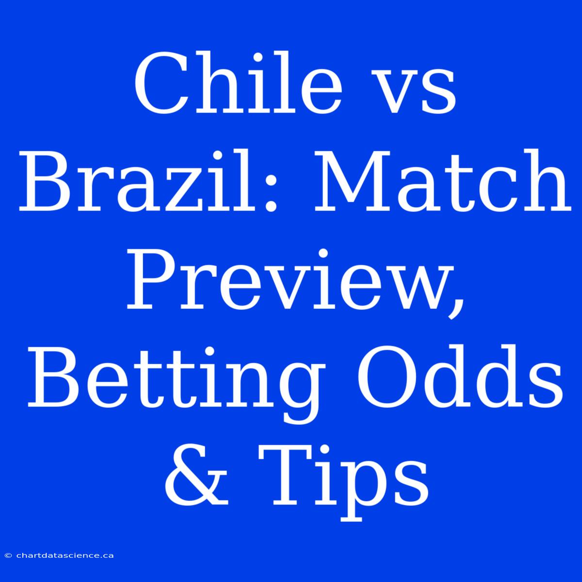 Chile Vs Brazil: Match Preview, Betting Odds & Tips