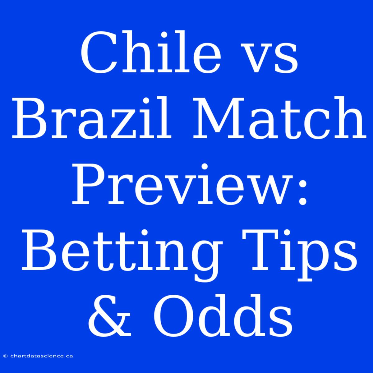 Chile Vs Brazil Match Preview: Betting Tips & Odds