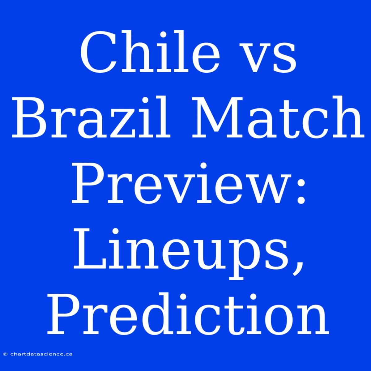 Chile Vs Brazil Match Preview: Lineups, Prediction