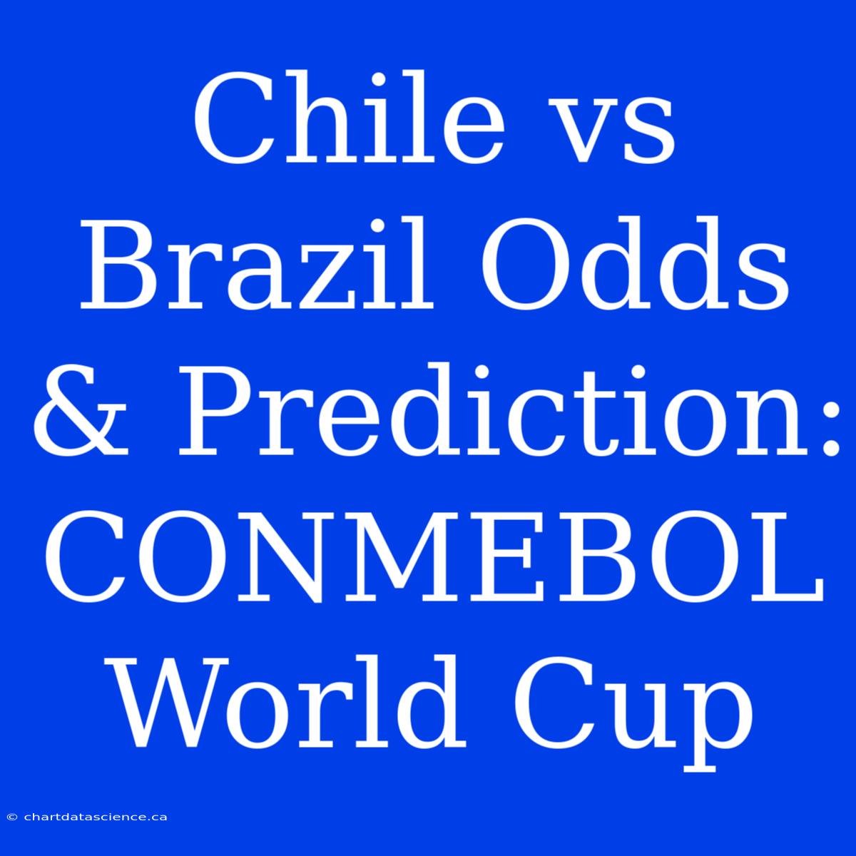 Chile Vs Brazil Odds & Prediction: CONMEBOL World Cup