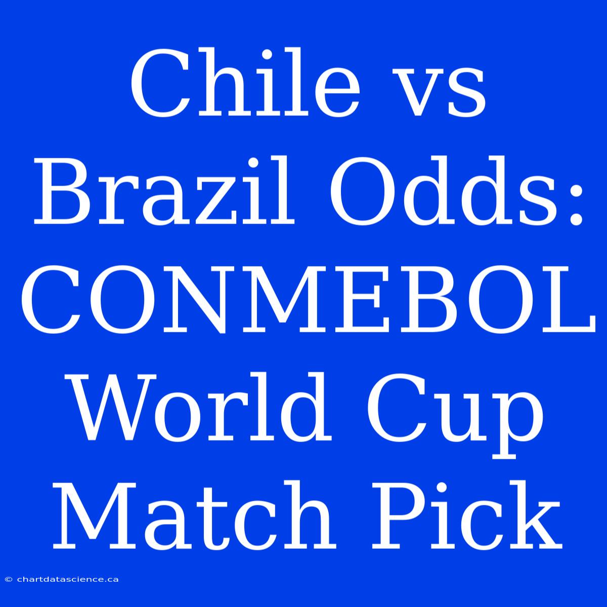 Chile Vs Brazil Odds: CONMEBOL World Cup Match Pick