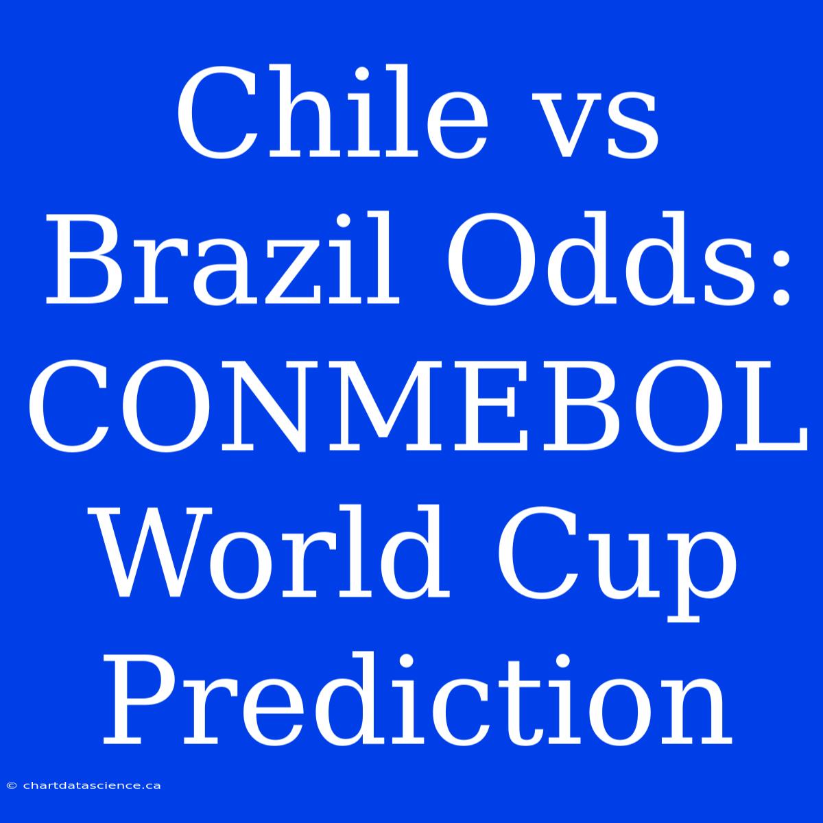 Chile Vs Brazil Odds: CONMEBOL World Cup Prediction