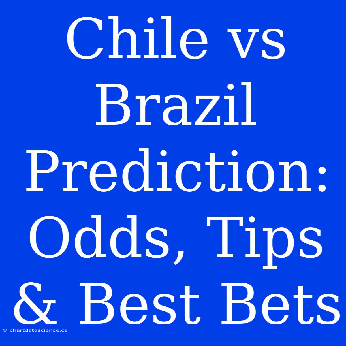 Chile Vs Brazil Prediction: Odds, Tips & Best Bets