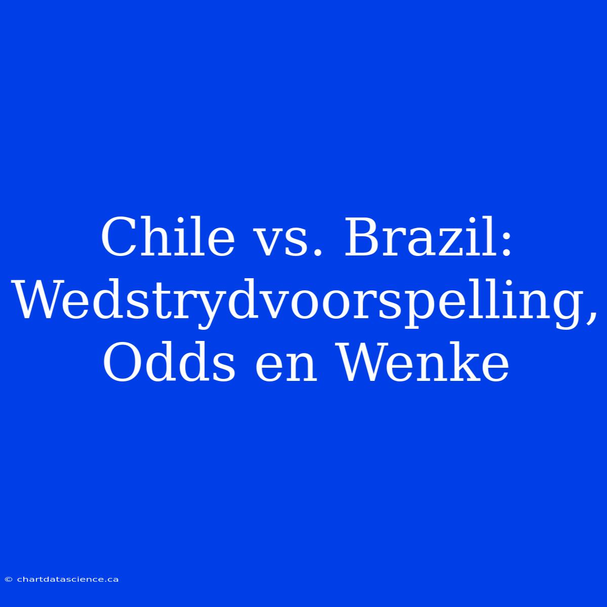 Chile Vs. Brazil: Wedstrydvoorspelling, Odds En Wenke