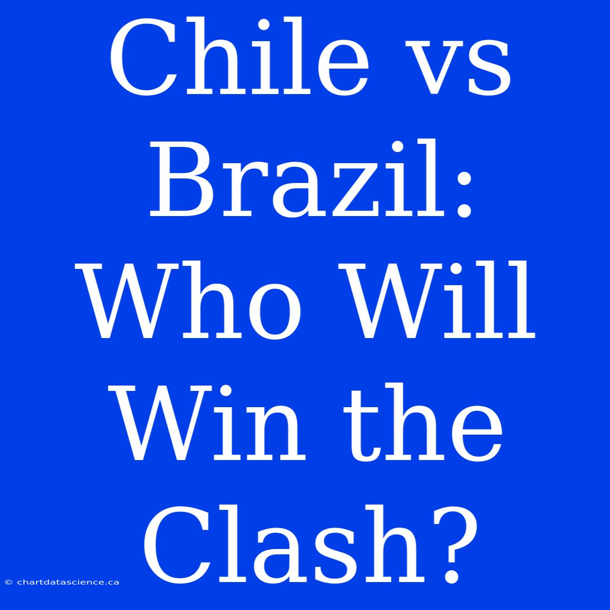 Chile Vs Brazil: Who Will Win The Clash?