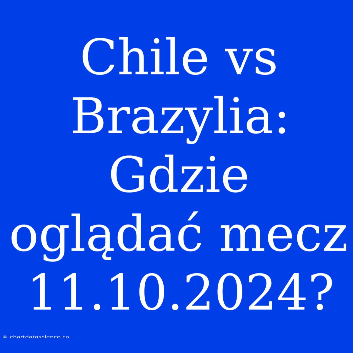 Chile Vs Brazylia: Gdzie Oglądać Mecz 11.10.2024?