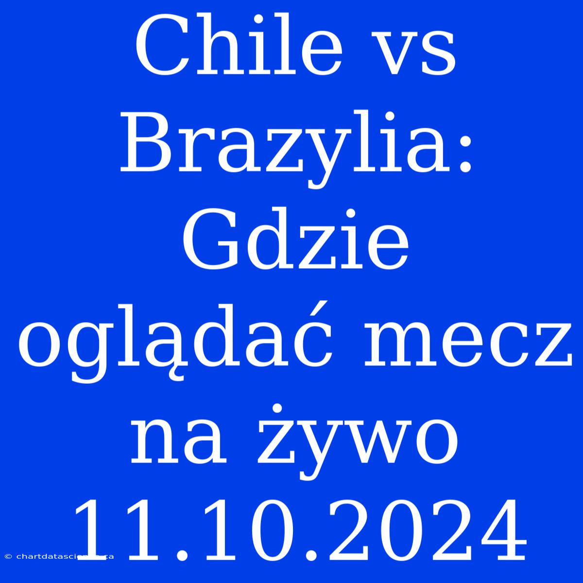 Chile Vs Brazylia: Gdzie Oglądać Mecz Na Żywo 11.10.2024