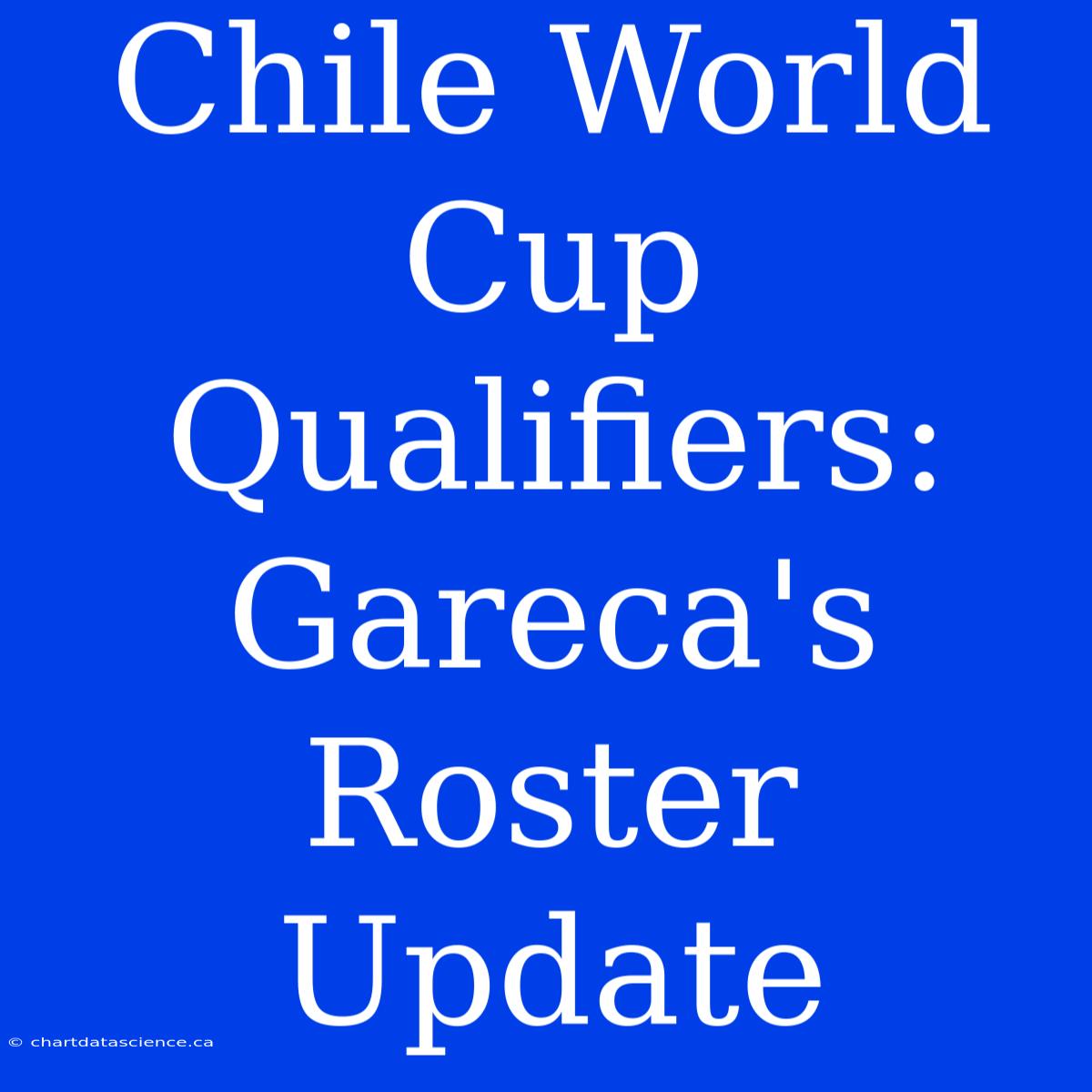 Chile World Cup Qualifiers: Gareca's Roster Update