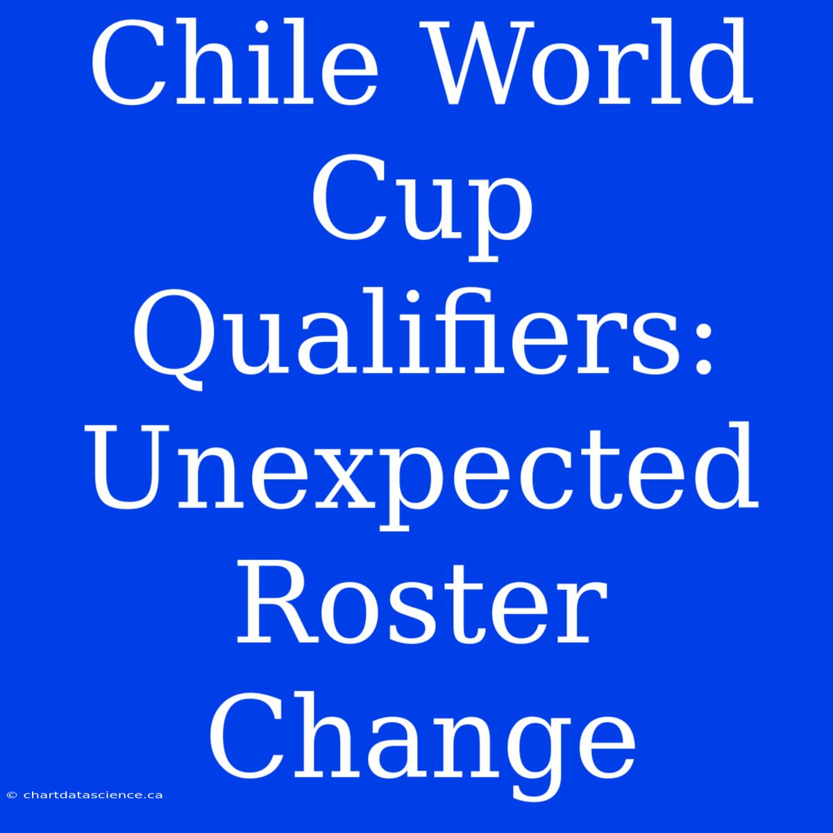 Chile World Cup Qualifiers: Unexpected Roster Change