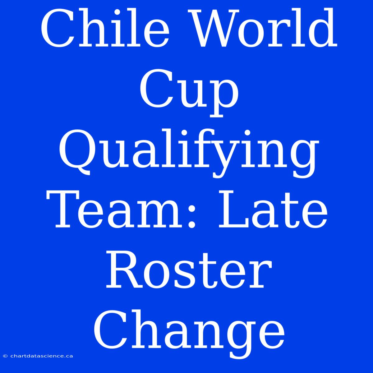 Chile World Cup Qualifying Team: Late Roster Change