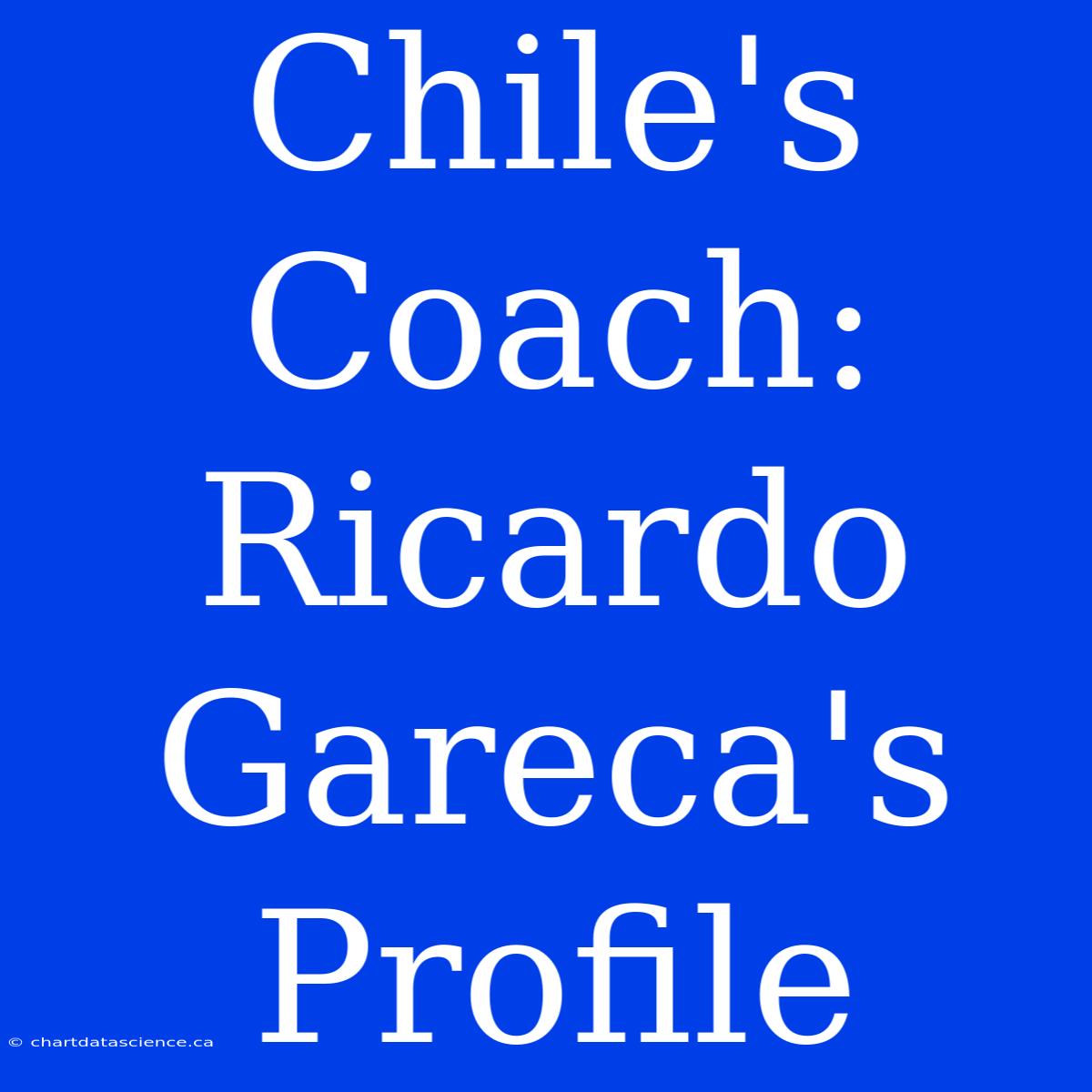 Chile's Coach: Ricardo Gareca's Profile