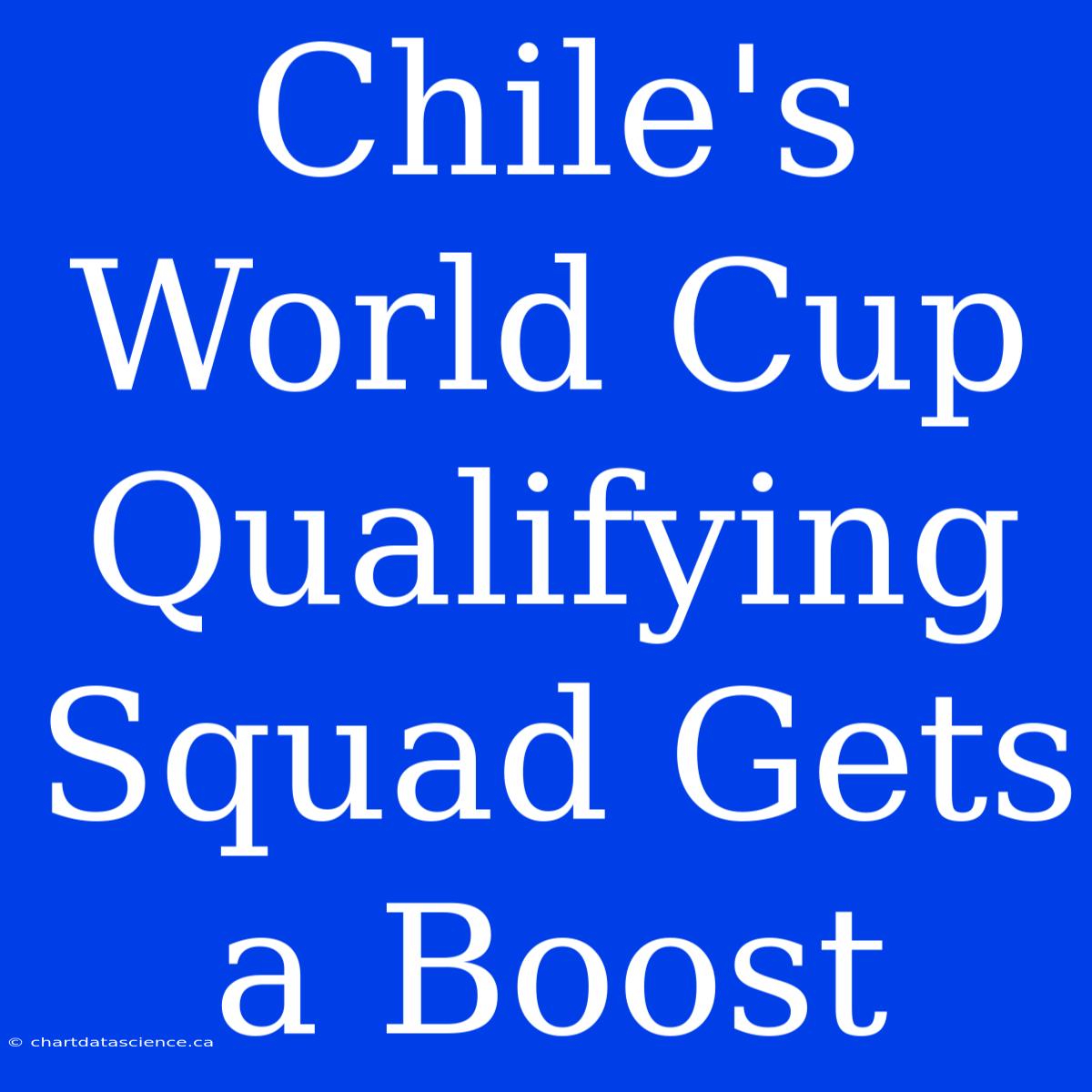 Chile's World Cup Qualifying Squad Gets A Boost