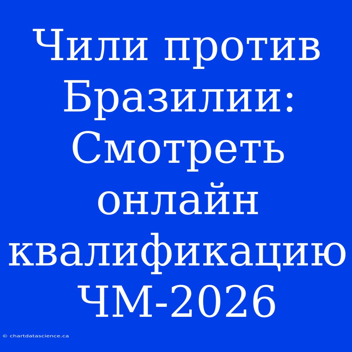 Чили Против Бразилии: Смотреть Онлайн Квалификацию ЧМ-2026