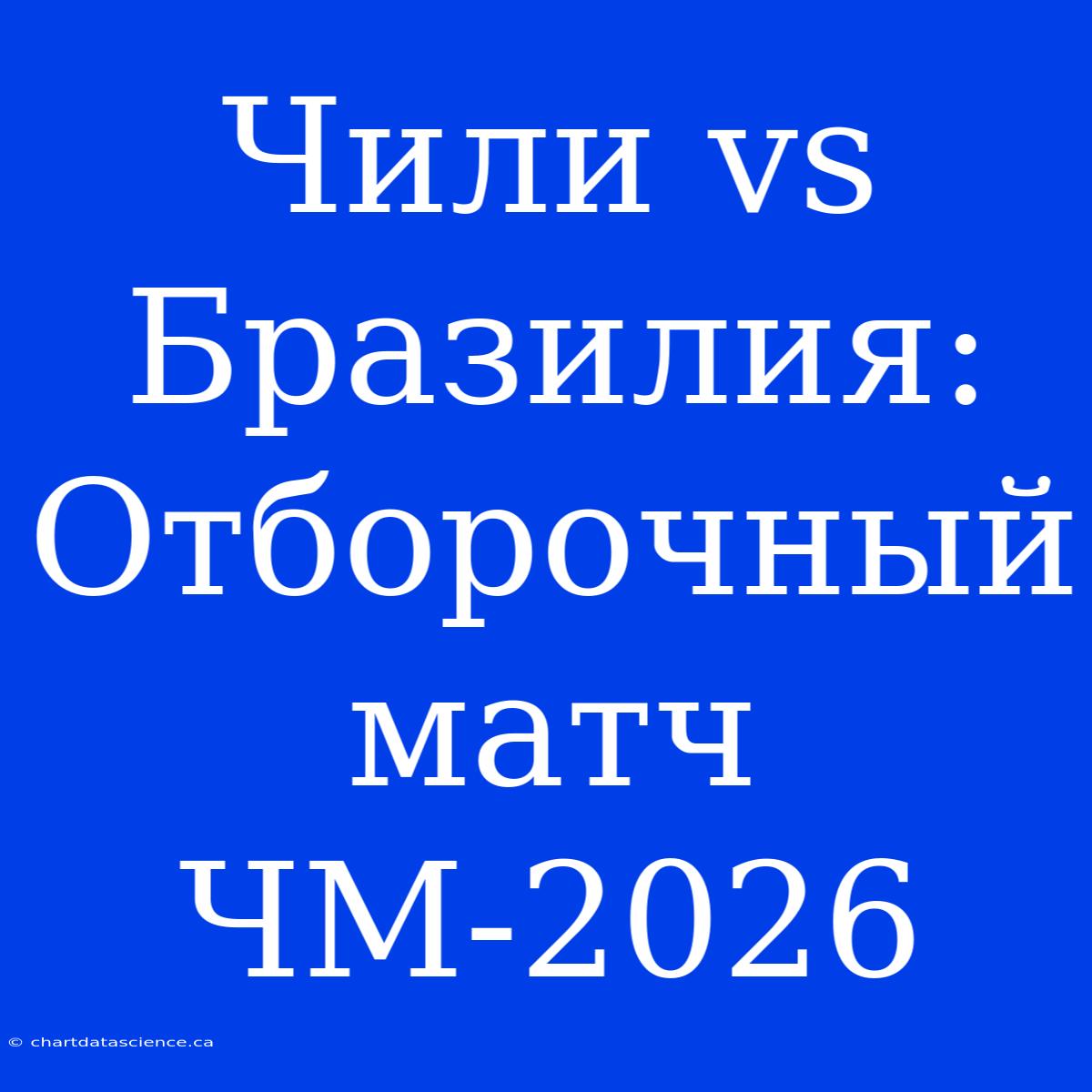 Чили Vs Бразилия: Отборочный Матч ЧМ-2026