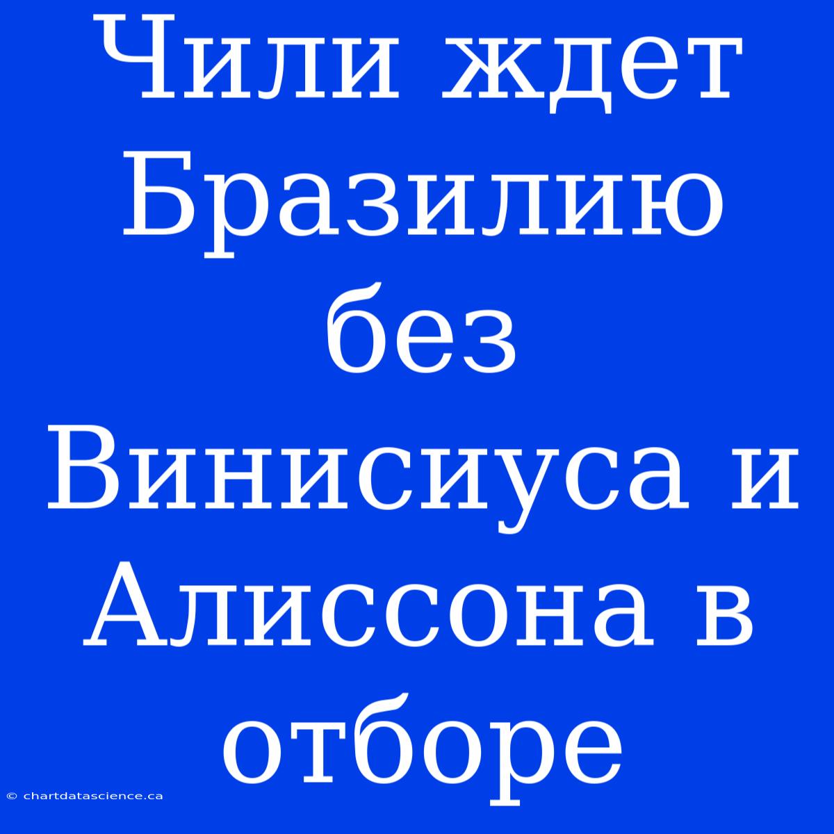 Чили Ждет Бразилию Без Винисиуса И Алиссона В Отборе