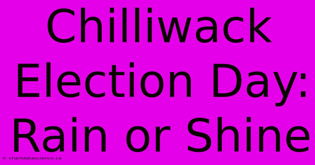 Chilliwack Election Day: Rain Or Shine