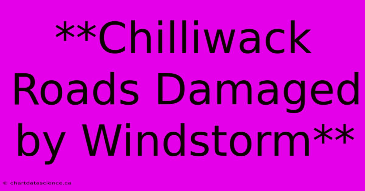 **Chilliwack Roads Damaged By Windstorm**