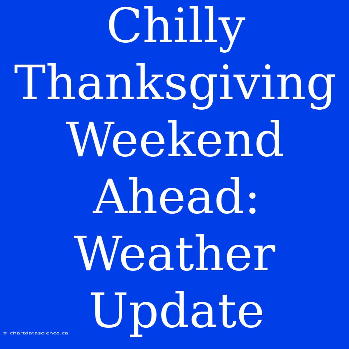 Chilly Thanksgiving Weekend Ahead: Weather Update