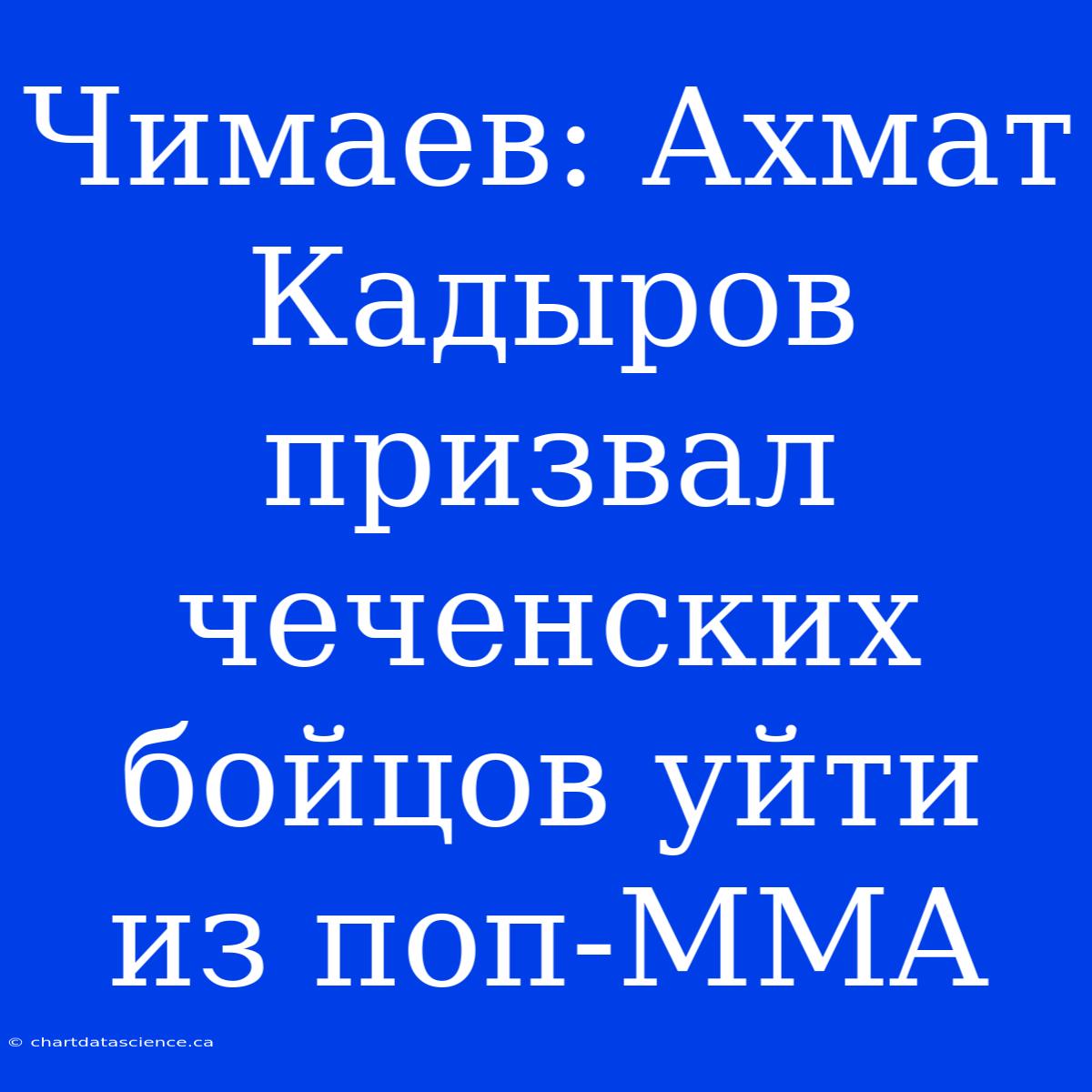 Чимаев: Ахмат Кадыров Призвал Чеченских Бойцов Уйти Из Поп-MMA