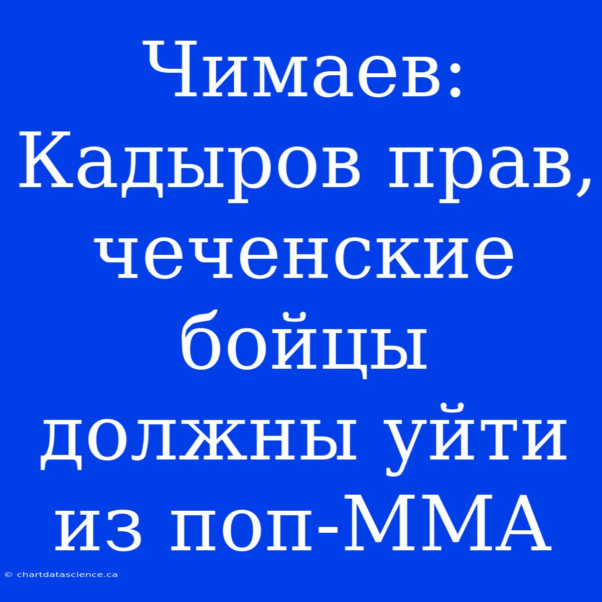 Чимаев: Кадыров Прав, Чеченские Бойцы Должны Уйти Из Поп-MMA