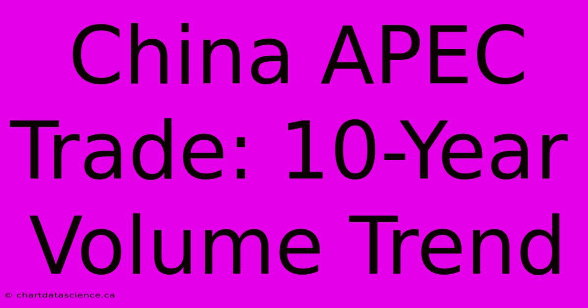 China APEC Trade: 10-Year Volume Trend