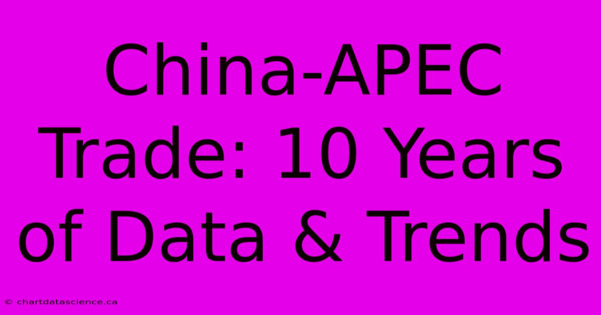 China-APEC Trade: 10 Years Of Data & Trends