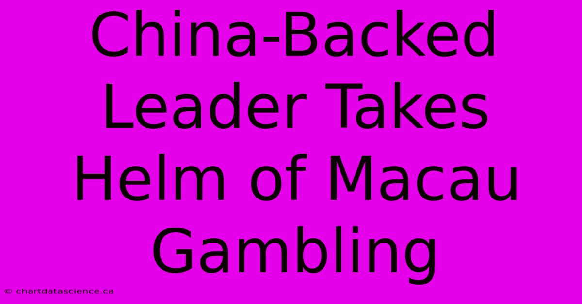 China-Backed Leader Takes Helm Of Macau Gambling