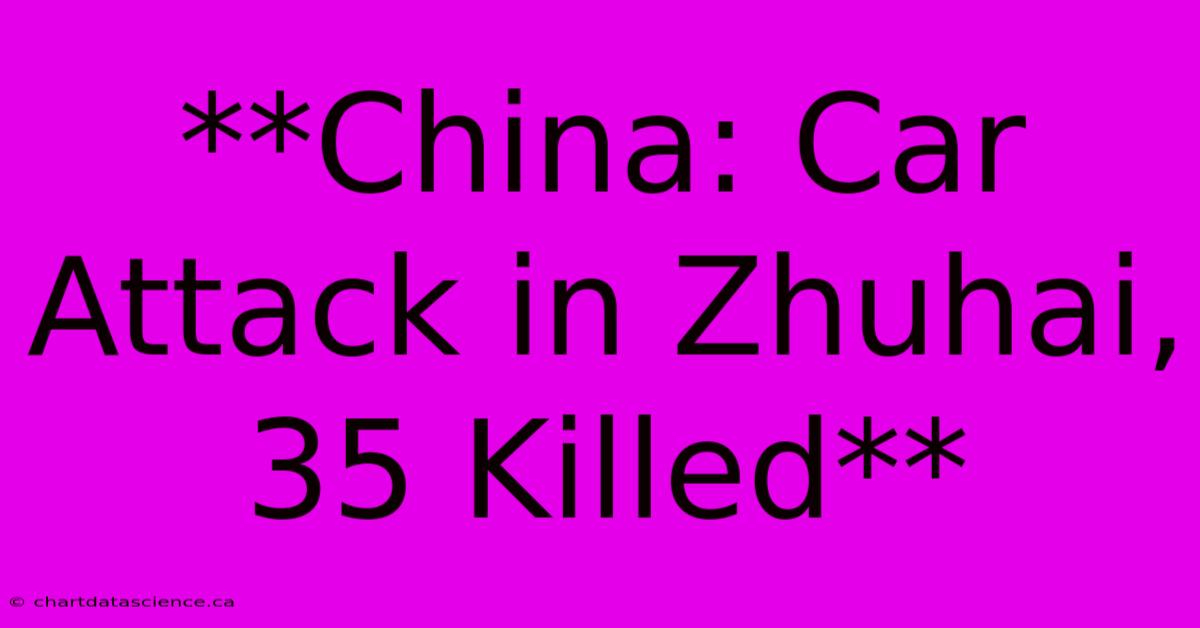 **China: Car Attack In Zhuhai, 35 Killed**